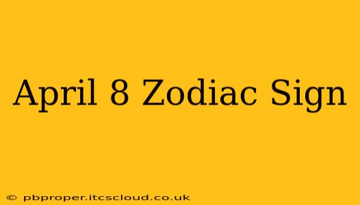 April 8 Zodiac Sign