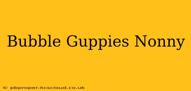 Bubble Guppies Nonny
