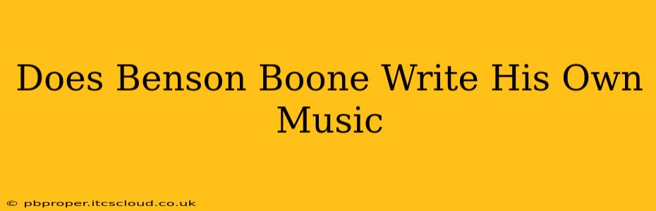 Does Benson Boone Write His Own Music