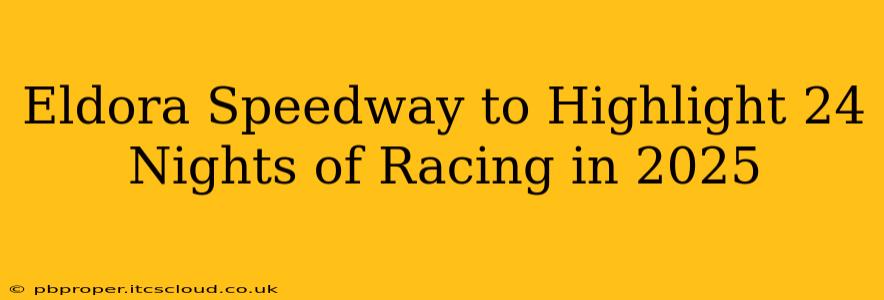 Eldora Speedway to Highlight 24 Nights of Racing in 2025