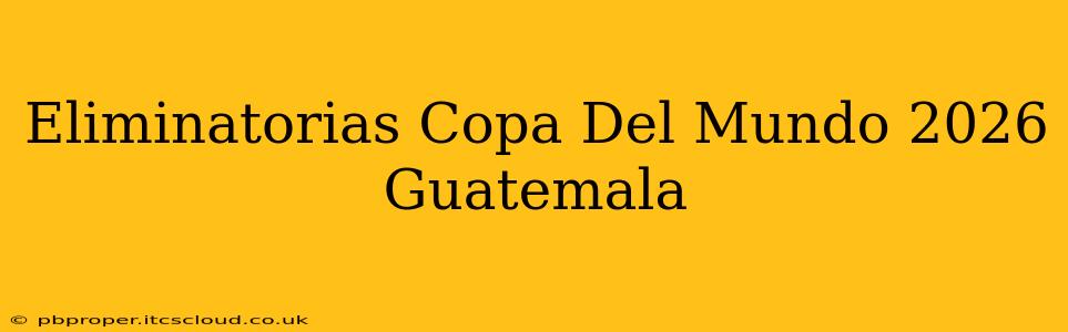 Eliminatorias Copa Del Mundo 2026 Guatemala