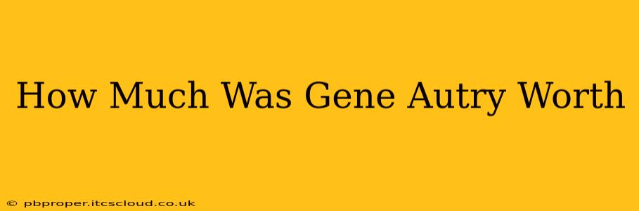 How Much Was Gene Autry Worth