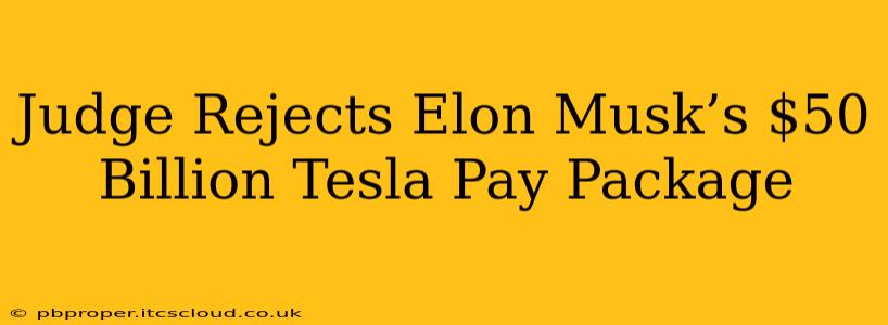 Judge Rejects Elon Musk’s $50 Billion Tesla Pay Package