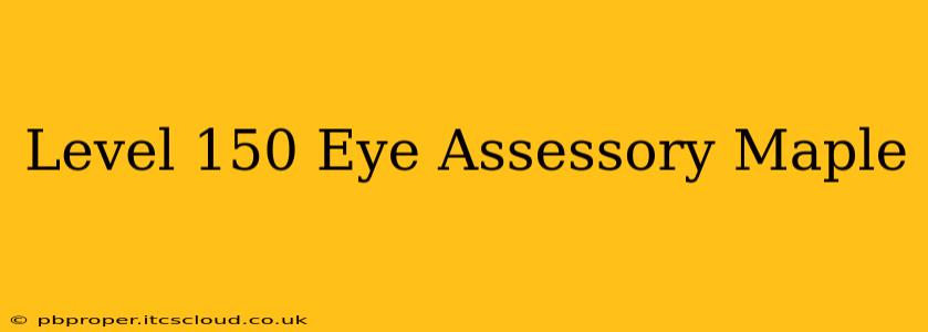 Level 150 Eye Assessory Maple