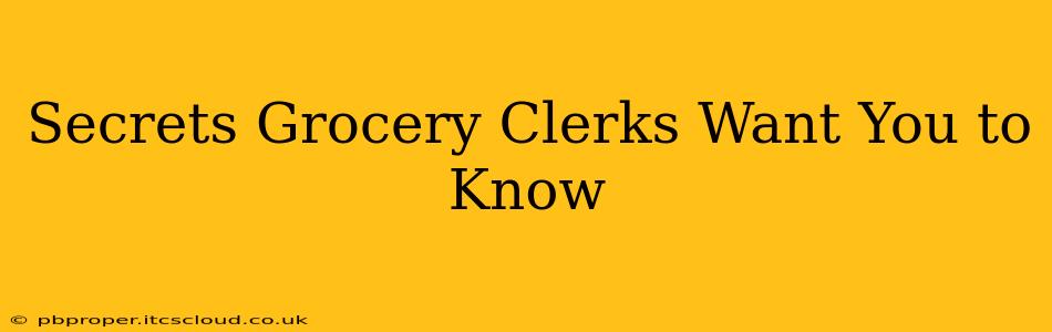Secrets Grocery Clerks Want You to Know