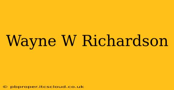 Wayne W Richardson