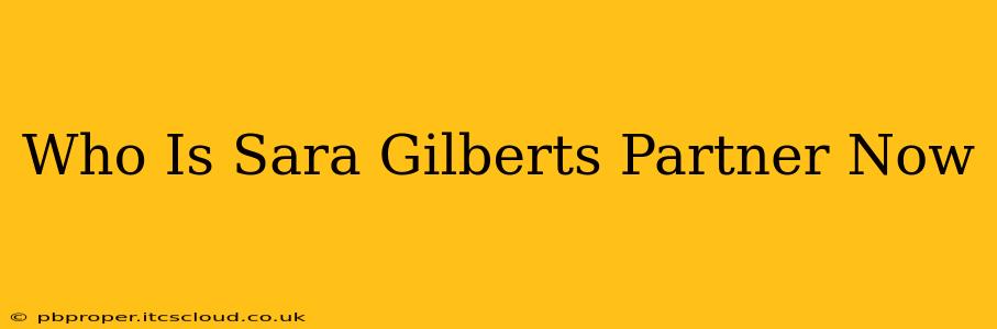 Who Is Sara Gilberts Partner Now